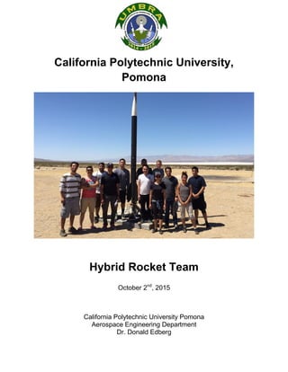 California Polytechnic University,
Pomona
Hybrid Rocket Team
October 2nd
, 2015
California Polytechnic University Pomona
Aerospace Engineering Department
Dr. Donald Edberg
 