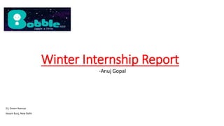 Winter Internship Report
-Anuj Gopal
23, Green Avenue
Vasant Kunj, New Delhi
 