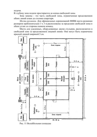 подачи.
В глубину зона подачи простирается до конца свободной зоны.
Зона замены - это часть свободной зоны, ограниченная продолжением
обоих линий атаки до столика секретаря.
Места разминки. Для официальных соревнований ФИВБ места разминки
размером приблизительно 3 х 3 м расположены за пределами свободной зоны в
обеих углах со стороны скамеек команд.
Места для удаленных, оборудованные двумя стульями, располагаются в
свободной зоне за продолжением лицевой линии. Они могут быть ограничены
красной линией шириной 5 см.
Рис. 11 Волейбольная площадка
Copyright ОАО «ЦКБ «БИБКОМ» & ООО «Aгентство Kнига-Cервис»
 