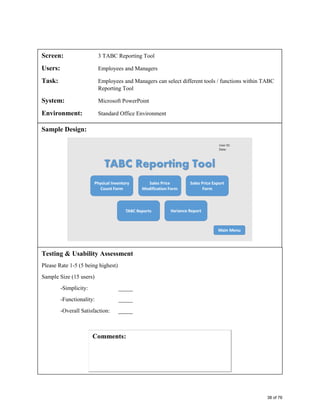 Screen: 3 TABC Reporting Tool
Users: Employees and Managers
Task: Employees and Managers can select different tools / functions within TABC
Reporting Tool
System: Microsoft PowerPoint
Environment: Standard Office Environment
Sample Design:
Testing & Usability Assessment
Please Rate 1-5 (5 being highest)
Sample Size (15 users)
-Simplicity: _____
-Functionality: _____
-Overall Satisfaction: _____
38 of 76
 