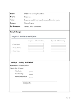 Form: 3.1 Physical Inventory Count Form
Users: Employees
Task: Employees use this form to perform physical inventory counts
System: Microsoft Access
Environment: Standard Office Environment
Sample Design:
Testing & Usability Assessment
Please Rate 1-5 (5 being highest)
Sample Size (15 users)
-Simplicity: _____
-Functionality: _____
-Overall Satisfaction: _____
39 of 76
 