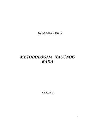 Prof. dr Milan I. Miljević




METODOLOGIJA NAUČNOG
        RADA




          PALE, 2007.




                                   1
 