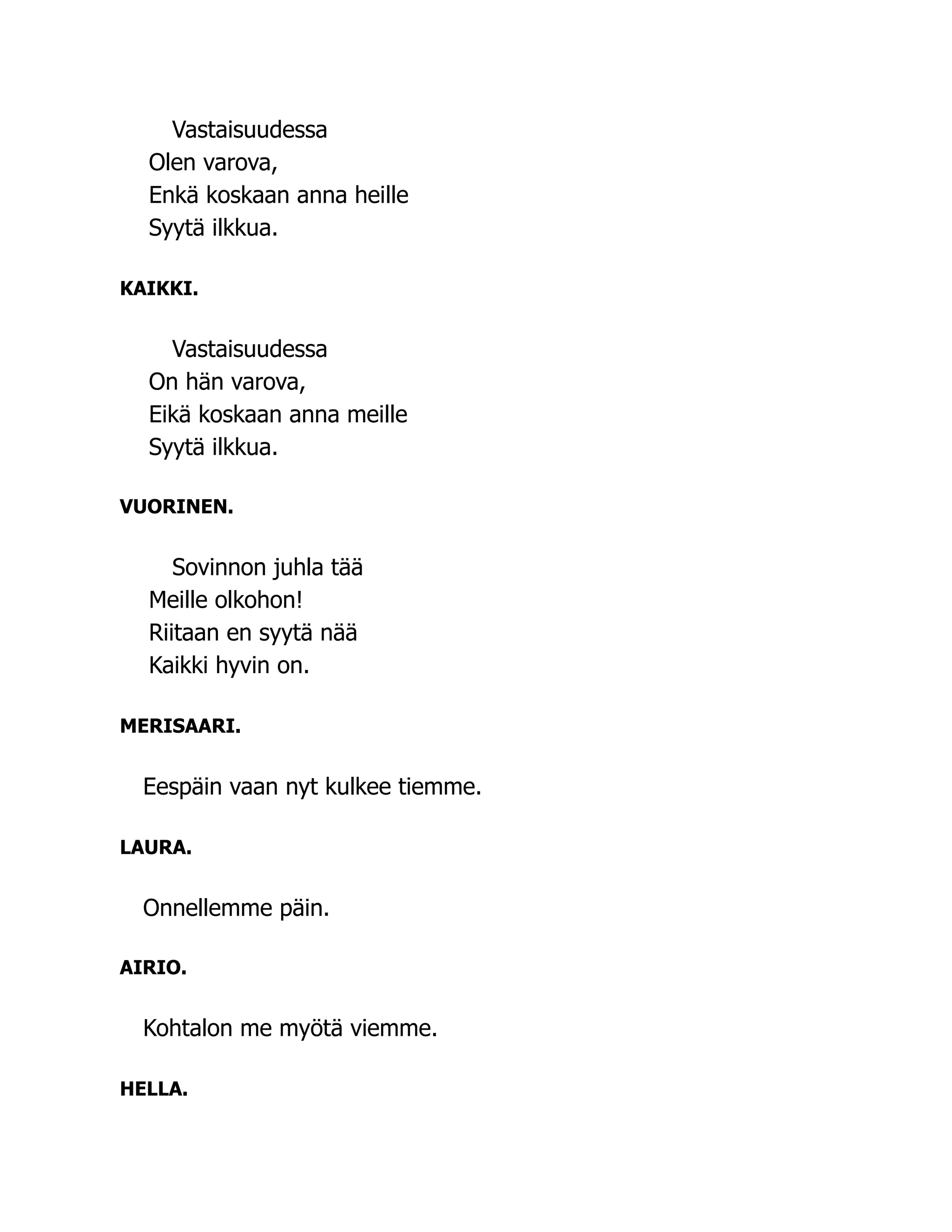 Vastaisuudessa
Olen varova,
Enkä koskaan anna heille
Syytä ilkkua.
KAIKKI.
Vastaisuudessa
On hän varova,
Eikä koskaan anna meille
Syytä ilkkua.
VUORINEN.
Sovinnon juhla tää
Meille olkohon!
Riitaan en syytä nää
Kaikki hyvin on.
MERISAARI.
Eespäin vaan nyt kulkee tiemme.
LAURA.
Onnellemme päin.
AIRIO.
Kohtalon me myötä viemme.
HELLA.
 