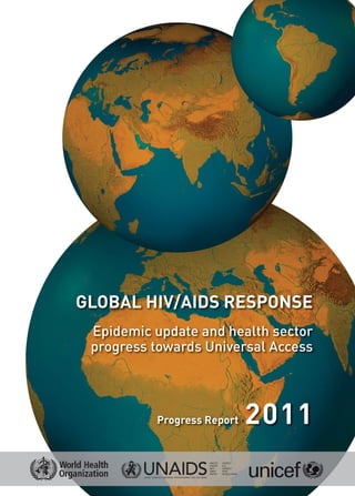 GLOBAL HIV/AIDS RESPONSE
 Epidemic update and health sector
 progress towards Universal Access




          Progress Report   2011
 