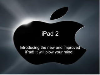 iPad 2 Introducing the new and improved iPad! It will blow your mind!  