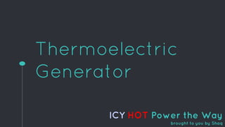 Thermoelectric
Generator
ICY HOT Power the Way
brought to you by Shaq
 
