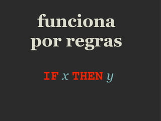 funciona por regras IF   x   THEN   y 