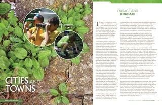 NEW JERSEY AUDUBON | 2014 ANNUAL REPORT 7
CITIESAND
TOWNS
www.NJAudubon.org
ENGAGE AND
EDUCATE
—
conducted here help document bird use and inform restoration
efforts; a five-acre deer exclosure was installed to enable more
focused habitat management. Throughout the spring, our
education staff worked with middle school students to teach
them about healthy habitats and then help them to identify and
remove invasive plant species, and plant native species.
Similar activities are underway at Petty’s Island in the
Camden metropolitan area, where we are conducting
programs to engage children and adults from urban schools
and organizations in learning about the Delaware River
Watershed, forest ecology and local history of the region.
Our researchers are working alongside our educators to
assess and collect data on critical bird and wildlife remaining
in this heavily industrialized and urbanized watershed.
While working in cities is a top priority for New Jersey
Audubon, we are also addressing the challenge of connecting
children to nature head-on through a significant expansion
of our Youth Birding Program. There is no other organization
better suited to bring the joy of nature through bird watching
to children who otherwise would have never picked up a
pair of binoculars. Support from individual donors and Zeiss
Optics, Inc. has strengthened our already-popular Young
Birders Club that has children attending field trips to birding
hotspots around the state with some of the nation’s top
naturalists. In partnership with the Boys and Girls Club of
Newark, we have continued to engage young people in the
communities where they live.
Finally, the New Jersey Eco-Schools USA program grew
to over 150 schools thanks in part to grants from PSEG
Foundation and the Geraldine R. Dodge Foundation. This
partnership with National Wildlife Federation strengthens
teachers’ ability to integrate sustainable principles and
practices throughout their schools and curricula.
As suburban and urban development continue, your support
of New Jersey Audubon becomes even more critical. By
using a multidisciplinary approach to engage young people,
train educators and facilitate outdoor exploration, New
Jersey Audubon is in an enviable and unique position. We
are at the forefront of connecting young people to nature
and wildlife throughout the Garden State in a way that no
other organization is suited to do. And thanks to you and your
continued support, our record of achievement is surpassed
only by our vision for the future. •
here is a crisis in our nation
and in our state: the average
child spends more than six
hours plugged into electronic media,
and in a typical week, only six percent
of children play outside on their
own. This problem is magnified in
our more populated, less affluent
cities, where adults and children
have little connection with their
natural surroundings.
As the state’s premier conservation
organization, New Jersey Audubon is
addressing today’s most pressing
challenges facing wildlife in habitats
across the state, but our focus in
populated areas creating educational
opportunities for diverse populations
is equally important. Our talented staff
and volunteer associate naturalists are
connecting with thousands of individuals
every year through our seven staffed
nature centers. And, we are expanding
well beyond these centers, bringing
New Jersey Audubon to people
where they live by reaching deep
into their communities and providing
opportunities to connect with nature.
The urban and suburban landscape
continues to endure great pressure
from development and population
expansion, and small pockets of
natural habitat are becoming more
valuable—to both wildlife and people.
New Jersey Audubon excels at creating
opportunities for transformational
experiences through connecting people
with nature, and these urban habitat
patches provide ideal locations to meet
people in their own communities.
Yards, vacant lots and parks become
oases amidst the built environment.
Hawk Rise Sanctuary, in the city of
Linden, is one of these oases. It is
a model for collaborative research,
education, and stewardship. Surveys
T
URBAN YOUTH
BIRDING
Conservation
Education ClasS
 