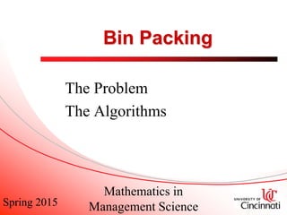 Spring 2015
Mathematics in
Management Science
Bin Packing
The Problem
The Algorithms
 