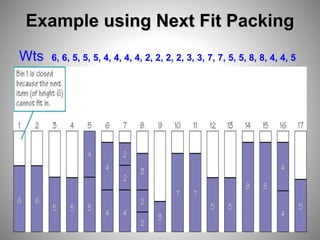 Example using Next Fit Packing
Wts 6, 6, 5, 5, 5, 4, 4, 4, 4, 2, 2, 2, 2, 3, 3, 7, 7, 5, 5, 8, 8, 4, 4, 5
 