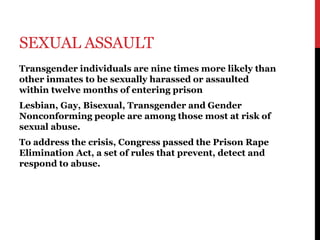 SEXUAL ASSAULT
Transgender individuals are nine times more likely than
other inmates to be sexually harassed or assaulted
...