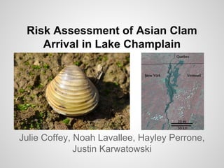 Risk Assessment of Asian Clam
Arrival in Lake Champlain
Julie Coffey, Noah Lavallee, Hayley Perrone,
Justin Karwatowski
 