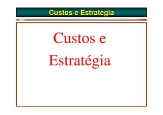 Custos e Estratégia



Custos e
Estratégia
 