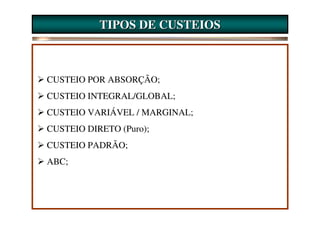 TIPOS DE CUSTEIOS



CUSTEIO POR ABSORÇÃO;
CUSTEIO INTEGRAL/GLOBAL;
CUSTEIO VARIÁVEL / MARGINAL;
CUSTEIO DIRETO (Puro);
CUSTEIO PADRÃO;
ABC;
 