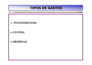 TIPOS DE GASTOS



-> INVESTIMENTOS;


-> CUSTOS;


-> DESPESAS;
 