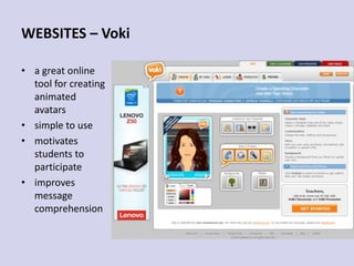 WEBSITES – Voki
• a great online
tool for creating
animated
avatars
• simple to use
• motivates
students to
participate
• improves
message
comprehension
 