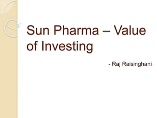 Sun Pharma – Value
of Investing
- Raj Raisinghani
 
