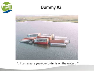 Dummy #2
“…I can assure you your order is on the water …”
 