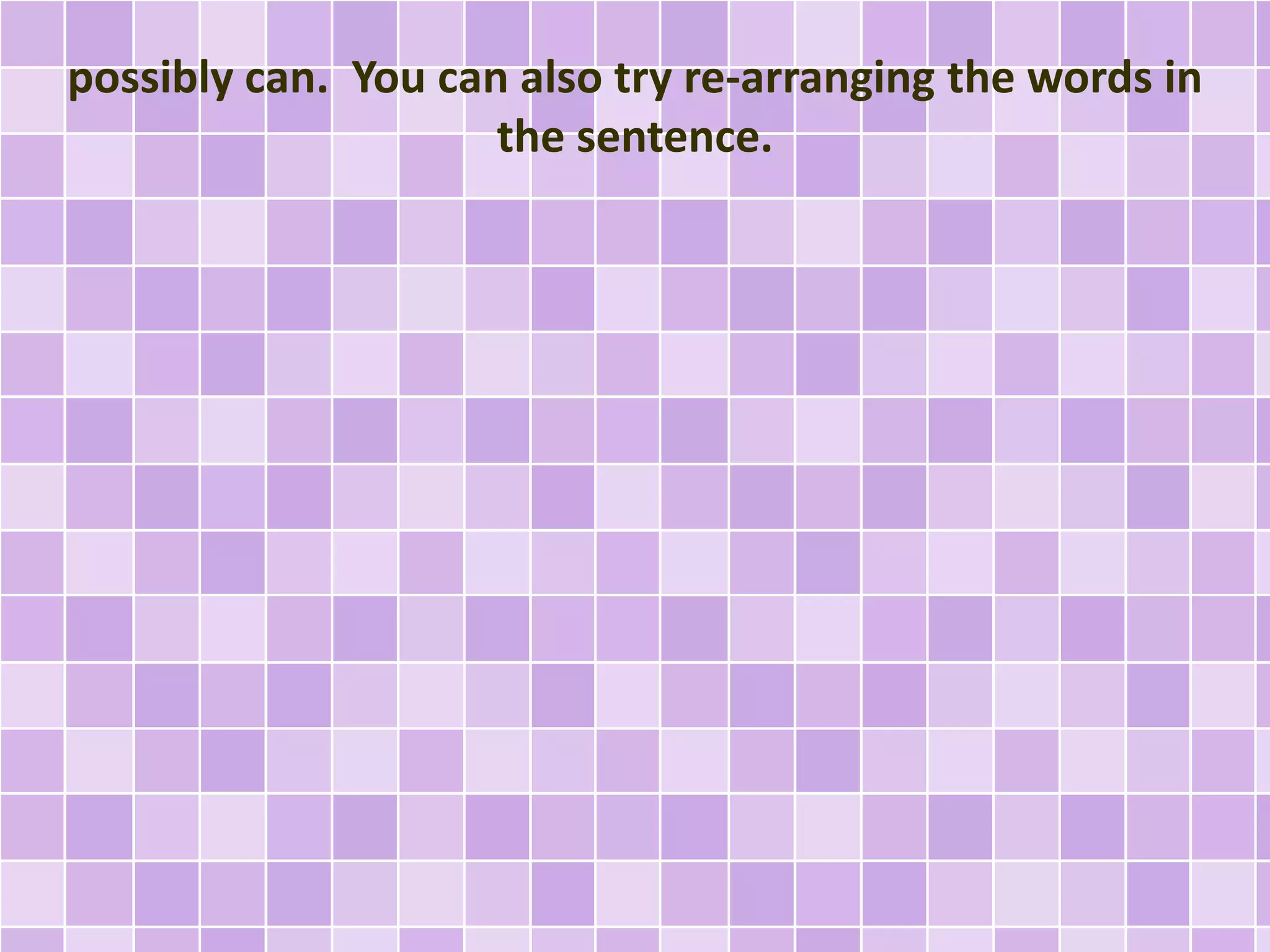 possibly can. You can also try re-arranging the words in
the sentence.
 