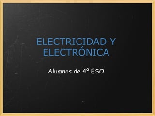 ELECTRICIDAD Y ELECTRÓNICA Alumnos de 4º ESO 