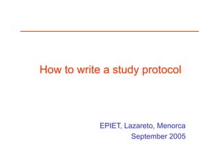 How to write a study protocol
EPIET, Lazareto, Menorca
September 2005
 