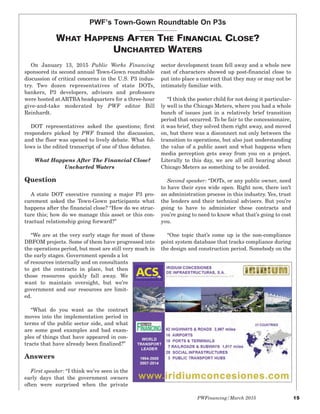 PWFinancing/March 2015 15
On January 13, 2015 Public Works Financing
sponsored its second annual Town-Gown roundtable
discussion of critical concerns in the U.S. P3 indus-
try. Two dozen representatives of state DOTs,
bankers, P3 developers, advisors and professors
were hosted at ARTBA headquarters for a three-hour
give-and-take moderated by PWF editor Bill
Reinhardt.
DOT representatives asked the questions; first
responders picked by PWF framed the discussion,
and the floor was opened to lively debate. What fol-
lows is the edited transcript of one of thos debates.
What Happens After The Financial Close?
Uncharted Waters
Question
A state DOT executive running a major P3 pro-
curement asked the Town-Gown participants what
happens after the financial close? “How do we struc-
ture this; how do we manage this asset or this con-
tractual relationship going forward?”
“We are at the very early stage for most of these
DBFOM projects. Some of them have progressed into
the operations period, but most are still very much in
the early stages. Government spends a lot
of resources internally and on consultants
to get the contracts in place, but then
those resources quickly fall away. We
want to maintain oversight, but we’re
government and our resources are limit-
ed.
“What do you want as the contract
moves into the implementation period in
terms of the public sector side, and what
are some good examples and bad exam-
ples of things that have appeared in con-
tracts that have already been finalized?”
Answers
First speaker: “I think we’ve seen in the
early days that the government owners
often were surprised when the private
sector development team fell away and a whole new
cast of characters showed up post-financial close to
put into place a contract that they may or may not be
intimately familiar with.
“I think the poster child for not doing it particular-
ly well is the Chicago Meters, where you had a whole
bunch of issues just in a relatively brief transition
period that occurred. To be fair to the concessionaire,
it was brief, they solved them right away, and moved
on, but there was a disconnect not only between the
transition to operations, but also just understanding
the value of a public asset and what happens when
media perception gets away from you on a project.
Literally to this day, we are all still hearing about
Chicago Meters as something to be avoided.
Second speaker: “DOTs, or any public owner, need
to have their eyes wide open. Right now, there isn’t
an administration process in this industry. Yes, trust
the lenders and their technical advisers. But you’re
going to have to administer these contracts and
you’re going to need to know what that’s going to cost
you.
“One topic that’s come up is the non-compliance
point system database that tracks compliance during
the design and construction period. Somebody on the
PWF’s Town-Gown Roundtable On P3s
WHAT HAPPENS AFTER THE FINANCIAL CLOSE?
UNCHARTED WATERS
 