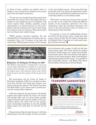PWFinancing/March 2015 17
ty. Some of these, whether you disclose them to
lenders or not, is really key to whether or not you get
paid, from the lenders’ perspective.
“I’ve not seen any standard reporting requirement
from either the owner’s side or the project side as to
whether or not straight-up you’re in compliance. The
owner requires daily, monthly, quarterly, annual
reporting but, as a matter of course, are you in com-
pliance with the concession? It’s such a basic thing,
but it doesn’t come out anywhere. That question gets
lost in all these other smaller things.
“TIFIA requires detailed reporting. For the
Elizabeth River Crossing project in Virginia, the con-
cessionaire had a lot of reasons to go back and
amend their TIFIA program because of the changes
in the state funding sources. Every time that hap-
pened they had to go back and amend their model.
As result, they converted their model from what was
a financing model to a real working model.
“That made so much sense, because they actually
set up tabs in the model that referenced different
sections of the concession agreement. For every
requirement under the concession agreement, you
can go to this tab and find it. And as a lender, as a
rating agency, that’s beautiful!
“In general, in terms of confidentiality between
the owner and the private sector, maybe they don’t
want to share all that. But the types of things done
by Elizabeth River Crossings are really good exam-
ples of lessons learned.” I
I Quebec To Delegate P3 Deals to CdP
The Quebec government is hoping that it can out-
source major infrastructure projects to a provincial
pension fund through an arrangement that leaves
the public sector with decisions about what will be
built, but gives all other aspects of the project to the
fund.
The government and La Caisse de Depot et
Placement du Quebec (CdP) have reached an agree-
ment that will have the Caisse plan, finance, own,
execute and operate projects. The Caissee has about
Cdn $225 billion in net assets used to provide pen-
sions for mostly public employees.
Under the proposal, the government will identify
projects that might interest the Caisse, the Caisse
will consider them and, if it deems them suitable,
suggest financing and economic models. If the gov-
ernment agrees, the Caisse will run the procure-
ment, encouraging competition to cut costs, possibly
selling equity and using debt. It will bear all the
risks.
The government likes the plan because it will keep
infrastructure costs off its books. If it has any finan-
cial involvement with a project, it will be in the form
of non-voting equity. The Caisse thinks the projects
will deliver steady income, low capital risk and infla-
tion-resistant assets. The Caisse will have the right to
set fares on the transit projects. With a well-designed,
well-operated quality transit service, “it is possible to
make reasonable returns,” said Macky Tall, Senior
Vice-President, Infrastructure, Private Equity.
Canadian
Infrastructure Finance
3.5"
4.5"
ASSURED GUARANTY
FILE: 5254_TeamwrkPubFinVERT_Aug_NM ES2.indd
PWF
Insertion: 2014 Due: 9/22/2014
TEAMWORK GUARANTEED
ASSURED GUARANTY MUNICIPAL CORP. | NEW YORK, NEW YORK | ASSUREDGUARANTY.COM
T H E P R O V E N L E A D E R I N B O N D I N S UR A N C E
For three decades, Assured Guaranty’s strong guaranty and responsive
service have helped municipal issuers and public-private partnerships
launch cost-saving insured bonds. Our trusted wrap can make bonds more
marketable and proposals more competitive. Contact us for more information.
Lorne Potash: 212.261.5579 lpotash@assuredguaranty.com
Mary Francoeur: 212.408.6051 mfrancoeur@assuredguaranty.com
 
