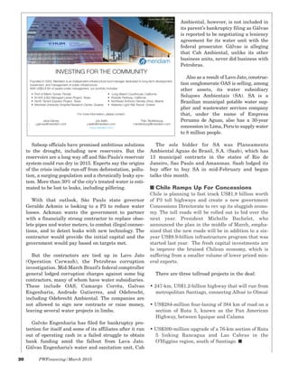 20 PWFinancing/March 2015
Sabesp officials have promised ambitious solutions
to the drought, including new reservoirs. But the
reservoirs are a long way off and Sâo Paulo’s reservoir
system could run dry in 2015. Experts say the origins
of the crisis include run-off from deforestation, pollu-
tion, a surging population and a chronically leaky sys-
tem. More than 30% of the city’s treated water is esti-
mated to be lost to leaks, including pilfering.
With that outlook, Sâo Paulo state governor
Geraldo Ackmin is looking to a P3 to reduce water
losses. Ackman wants the government to partner
with a financially strong contractor to replace obso-
lete pipes and water meters, to combat illegal connec-
tions, and to detect leaks with new technology. The
contractor would provide the initial capital and the
government would pay based on targets met.
But the contractors are tied up in Lavo Jato
(Operation Carwash), the Petrobras corruption
investigation. Mid-March Brazil’s federal comptroller
general lodged corruption charges against some big
contractors, many of whom have water subsidiaries.
These include OAS, Camargo Corrêa, Galvao
Engenharia, Andrade Gutierrez, and Odebrecht,
including Odebrecht Ambiental. The companies are
not allowed to sign new contracts or raise money,
leaving several water projects in limbo.
Galvâo Engenharia has filed for bankruptcy pro-
tection for itself and some of its affiliates after it ran
out of operating cash in a failed struggle to obtain
bank funding amid the fallout from Lava Jato.
Gâlvao Engenharia’s water and sanitation unit, Cab
Ambiental, however, is not included in
its parent’s bankruptcy filing as Gâlvao
is reported to be negotiating a leniency
agreement for its water unit with the
federal prosecutor. Gâlvao is alleging
that Cab Ambiental, unlike its other
business units, never did business with
Petrobras.
Also as a result of Lavo Jato, construc-
tion conglomerate OAS is selling, among
other assets, its water subsidiary
Soluçoes Ambientais (SA). SA is a
Brazilian municipal potable water sup-
plier and wastewater services company
that, under the name of Empresa
Peruana de Aguas, also has a 30-year
concession in Lima, Peru to supply water
to 8 million people.
The sole bidder for SA was Planeamento
Ambiental Aguas do Brasil, S.A. (Saab), which has
13 municipal contracts in the states of Rio de
Janeiro, Sao Paulo and Amazonas. Saab lodged its
buy offer to buy SA in mid-February and began
talks this month.
I Chile Ramps Up For Concessions
Chile is planning to fast track US$1.8 billion worth
of P3 toll highways and create a new government
Concessions Directorate to rev up its sluggish econo-
my. The toll roads will be rolled out to bid over the
next year. President Michelle Bachelet, who
announced the plan in the middle of March, empha-
sized that the new roads will be in addition to a six-
year US$9.9-billion infrastructure program that was
started last year. The fresh capital investments are
to improve the bruised Chilean economy, which is
suffering from a smaller volume of lower priced min-
eral exports.
There are three tollroad projects in the deal:
• 247-km, US$1.2-billion highway that will run from
metropolitan Santiago, connectng Alhué to Olmué
• US$284-million four-laning of 384 km of road on a
section of Ruta 5, known as the Pan American
Highway, between Iquique and Calama
• US$300-million upgrade of a 76-km section of Ruta
5 linking Rancagua and Las Cabras in the
O’Higgins region, south of Santiago. I
INVESTING FOR THE COMMUNITY
Founded in 2005, Meridiam is an independent infrastructure fund manager dedicated to long-term development,
investment, and management of public infrastructure.
With US$3.8 Bn of assets under management, our portfolio includes:
For more information, please contact:
Jane Garvey
j.garvey@meridiam.com
Joe Aiello
j.aiello@meridiam.com
www.meridiam.com
Thilo Tecklenburg
t.tecklenburg@meridiam.com
Montreal University Hospital Research Center,
Quebec
Long Beach Courthouse,
California
 