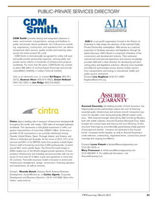PWFinancing/March 2015 31
PUBLIC-PRIVATE SERVICES DIRECTORY
CDM Smith provides lasting and integrated solutions in
water, environment, transportation, energy and facilities to
public and private clients worldwide. As a full-service consult-
ing, engineering, construction, and operations firm, we deliver
exceptional client service, quality results and enduring value
across the entire project life cycle.
CDM Smith is internationally recognized for utility, toll road
and public-private partnership expertise, serving public and
private sector clients on hundreds of infrastructure projects
worldwide. For more than 60 years, CDM Smith has worked
to place $85 billion of revenue-based financings and provide
unparalleled credibility in today’s financial markets.
Visit us at cdmsmith.com, or contact Ed Regan (803 251-
2072), Kamran Khan (630 874-7902), Grant Holland
(404 720-1283) or Joe Ridge (603 222-8320).
Cintra plays a leading role in transport infrastructure development
throughout the world, with nearly 1,300 miles of managed highways
worldwide. This represents a total global investment in traffic con-
gestion improvements of more than US$28.7 billion. Cintra has a
portfolio of 25 concessions in six countries distributed among
Canada, United States, Spain, Portugal, Ireland, and Greece, and
offices in Colombia and Australia. At the close of 2012, 57% of its
turnover and 60% of its EBITDA came from projects outside Spain.
Cintra’s staff is formed by more than 2,000 professionals, of which
around 80% work outside Spain. The Cintra-Ferrovial merger in
2009 created one of the World’s largest private operators of trans-
portation infrastructure and a leading services provider with net rev-
enues of more than $7.5 billion a year and operations in more than
25 countries. Ferrovial’s business model is focused on end-to-end
infrastructure management, design, construction, financing operation
and maintenance, as well as services.
Contact: Ricardo Bosch, Director North America Business
Development, rbosch@cintra.us, or Carlos Ugarte, Corporate
Development and Business Direction +34 91 418 5606. More infor-
mation: www.cintra.es
AIAI is a non-profit organization formed in the District of
Columbia to help shape the direction of the national Public
Private Partnership marketplace. AIAI serves as a national
proponent to facilitate education and legislation through tar-
geted advocacy. AIAI’s Board is comprised of leaders of the
construction and development industry. Their extensive
national and international experience and industry knowledge
provides AIAI with a clear direction for developing and advo-
cating policy and legislative solutions, allowing more equitable
and effective partnerships across diverse market sectors
from transportation and energy to educational, health and
public service institutions.
Contact Lisa Buglione (516) 277-2950
lbuglione@aiai-infra.org
Assured Guaranty, the leading provider of bond insurance, has
helped public-private partnerships reduce the cost of financing
essential public infrastructure and achieve smooth transaction exe-
cution for decades, even during extremely difficult market condi-
tions. With financial strength rated AA by S&P and A2 by Moody’s,
both with stable outlooks, Assured Guaranty Municipal Corp. helps
broaden the investor base and improve the cost efficiency of infra-
structure financings by unconditionally guaranteeing timely payment
of principal and interest. Investors are attracted to the insured
bonds’ increased market liquidity, as well as Assured Guaranty’s
credit selection, underwriting, negotiated terms, construction period
coverage and ongoing surveillance.
Contact: Lorne Potash at lpotash@assuredguaranty.com
(212) 261-5579, or
Mary Francoeur at mfrancoeur@assuredguaranty.com
(212) 408.6051 • For additional information, visit
AssuredGuaranty.com.
 