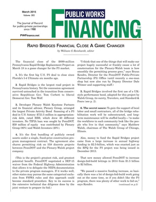 March 2015
Volume 302
The Journal of Record
for public-private partnerships
since 1988
PWFinance.net
The financial close of the $899-million
Pennsylvania Rapid Bridge Replacement Project on
March 18 is a game changer for the P3 market.
1. It’s the first big U.S. P3 deal to close since
Florida’s I-4 Ultimate six months ago.
2. Rapid Bridges is the largest road project in
Pennsylvania history. Yet the concession agreement
survived untouched in the transition from conserv-
ative Republican Gov. Tom Corbett to liberal
Democrat Gov. Tom Wolf.
3. Developer Plenary Walsh Keystone Partners
and its financial advisor, Plenary Group, arranged
the largest Private Activity Bond financing of a P3
deal in U.S. history: $721.5 million in appropriation-
risk debt, rated BBB, which drew 40 different
investors. No TIFIA loan was sought by PennDOT.
$59 million of equity was contributed by Plenary
Group (80%) and Walsh Investors (20%).
4. It’s the first bundling of publicly owned
assets under a single, fixed-price construction pro-
gram management contract. The agreement also
shares permitting risk on 558 discrete projects
between PennDOT and the Plenary-Walsh project
company.
(This is the project’s greatest risk, and greatest
potential benefit. PennDOT negotiated a SEP-15
waiver from the Federal Highway Administration
that allows it to delegate the NEPA documentation
to the private program managers. If it works well,
other states may pursue the same categorical exclu-
sion from FHWA rules and this approach could
become standard procedure. Key to its success is
the extensive technical due diligence done by the
joint venture to prepare its bid.)
“I think that one of the things that will make our
project hugely successful or frankly cause a lot of
consternation for the Plenary-Walsh team is how
smoothly the permitting process goes,” says Bryan
Kendro, Director for the PennDOT Public-Private
Partnership (P3) Office (until recently a one-man
shop but now also run by Deputy Director Dale
Witmer and supporting staff.)
5. Rapid Bridges involved the first use of a UK-
style performance bond, adapted for this project by
Walsh Group, its surety, Travelers, and Standard &
Poors (see p. 2).
6. The secret sauce: To gain the support of local
labor and small contractors, all of the bridge reha-
bilitation work will be subcontracted, and long-
term maintenance will be staffed locally—"to make
the workforce in each community look like the peo-
ple who live in that community,” says Matthew
Walsh, chairman of The Walsh Group of Chicago,
Illinois.
Also, money to fund the Rapid Bridges project
came from a large increase in annual highway
funding to $2.5-billion, which was enacted just as
the RFQ for the P3 project was being issued in
December 2013.
That new money allowed PennDOT to increase
design-bid-build lettings in 2014 from $1.5 billion
to $2 billion.
“We passed a massive funding increase, so basi-
cally there was a lot of design-bid-build work going
out at the same time, so if you didn’t like the P3
program, there was plenty of other work to bid on,”
says Kendro. (continued on p.3)
RAPID BRIDGES FINANCIAL CLOSE A GAME CHANGER
by William G Reinhardt, editor
 
