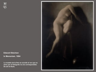 Edward Steichen
In Memoriam. 1904
La modelo de la foto se suicidó al ver que su
amor por el fotógrafo no era correspondido.
De ahí el título.
 