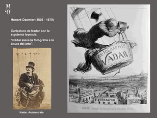 Honoré Daumier (1808 - 1879)
Caricatura de Nadar con la
siguiente leyenda:
“Nadar eleva la fotografía a la
altura del arte”.
Nadar. Autorretrato
 
