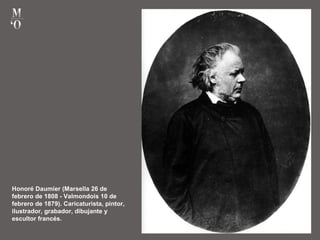 Honoré Daumier (Marsella 26 de
febrero de 1808 - Valmondois 10 de
febrero de 1879). Caricaturista, pintor,
ilustrador, grabador, dibujante y
escultor francés.
 