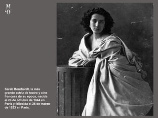 Sarah Bernhardt, la más
grande actriz de teatro y cine
francesa de su epoca, nacida
el 23 de octubre de 1844 en
París y fallecida el 26 de marzo
de 1923 en París.
 