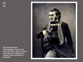 Paul Gustave Doré
(Estrasburgo, Francia, 6 de
enero de 1832 – París, Francia,
23 de enero de 1883) fue un
artista francés, grabador e
ilustrador.
 