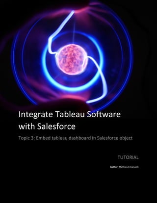 Tutorial
Integrate Tableau Software
with Salesforce
Topic 3: Embed tableau dashboard in Salesforce object
TUTORIAL
Author: Mathieu Emanuelli
 