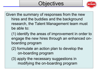 .
Objectives
Given the summary of responses from the new
hires and the buddies and the background
research, the Talent Man...