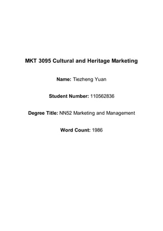 MKT 3095 Cultural and Heritage Marketing
Name: Tiezheng Yuan
Student Number: 110562836
Degree Title: NN52 Marketing and Management
Word Count: 1986
 