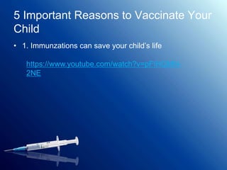 5 Important Reasons to Vaccinate Your
Child
• 1. Immunzations can save your child’s life
https://www.youtube.com/watch?v=pFIHQMN-
2NE
 