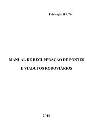 Publicação IPR 744
MANUAL DE RECUPERAÇÃO DE PONTES
E VIADUTOS RODOVIÁRIOS
2010
 