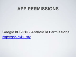 APP PERMISSIONS
Google I/O 2015 - Android M Permissions
http://goo.gl/HLjxty
 