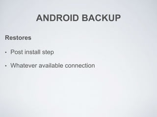 ANDROID BACKUP
Restores
• Post install step
• Whatever available connection
 