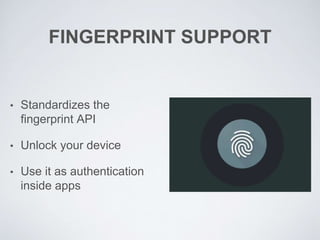 FINGERPRINT SUPPORT
• Standardizes the
fingerprint API
• Unlock your device
• Use it as authentication
inside apps
 