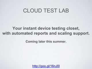 CLOUD TEST LAB
Your instant device testing closet,
with automated reports and scaling support.
Coming later this summer.
http://goo.gl/16nJ0l
 