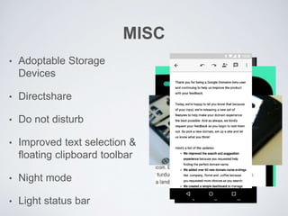 MISC
• Adoptable Storage
Devices
• Directshare
• Do not disturb
• Improved text selection &
floating clipboard toolbar
• Night mode
• Light status bar
 