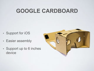 GOOGLE CARDBOARD
• Support for iOS
• Easier assembly
• Support up to 6 inches
device
 