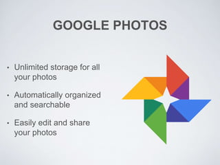 GOOGLE PHOTOS
• Unlimited storage for all
your photos
• Automatically organized
and searchable
• Easily edit and share
your photos
 