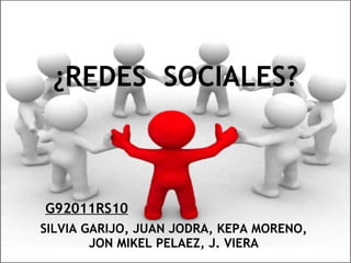¿REDES  SOCIALES? G92011RS10 SILVIA GARIJO, JUAN JODRA, KEPA MORENO, JON MIKEL PELAEZ, J. VIERA 