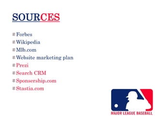 SOURCES
Forbes
Wikipedia
Mlb.com
Website marketing plan
Prezi
Search CRM
Sponsership.com
Stastia.com
 