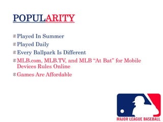 POPULARITY
Played In Summer
Played Daily
Every Ballpark Is Different
MLB.com, MLB.TV, and MLB “At Bat” for Mobile
Devices Rules Online
Games Are Affordable
 